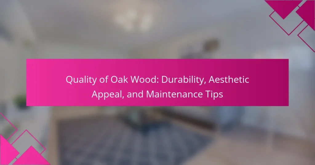 Quality of Oak Wood: Durability, Aesthetic Appeal, and Maintenance Tips