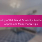 Quality of Oak Wood: Durability, Aesthetic Appeal, and Maintenance Tips