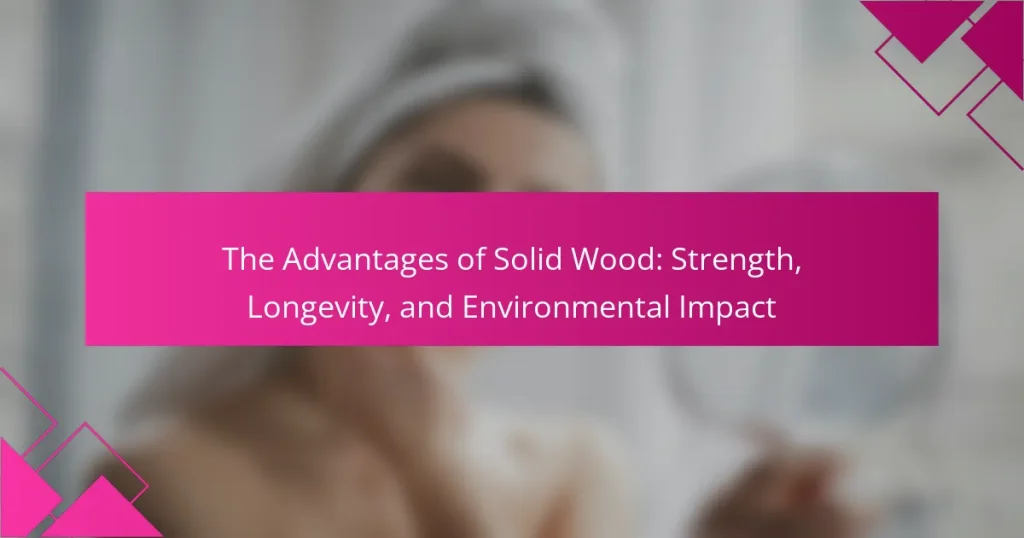 The Advantages of Solid Wood: Strength, Longevity, and Environmental Impact