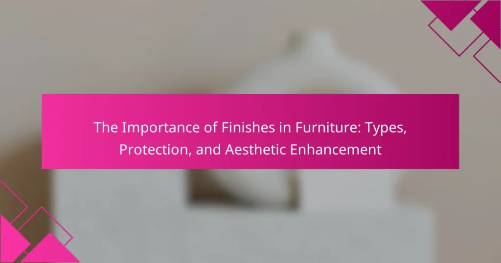 The Importance of Finishes in Furniture: Types, Protection, and Aesthetic Enhancement