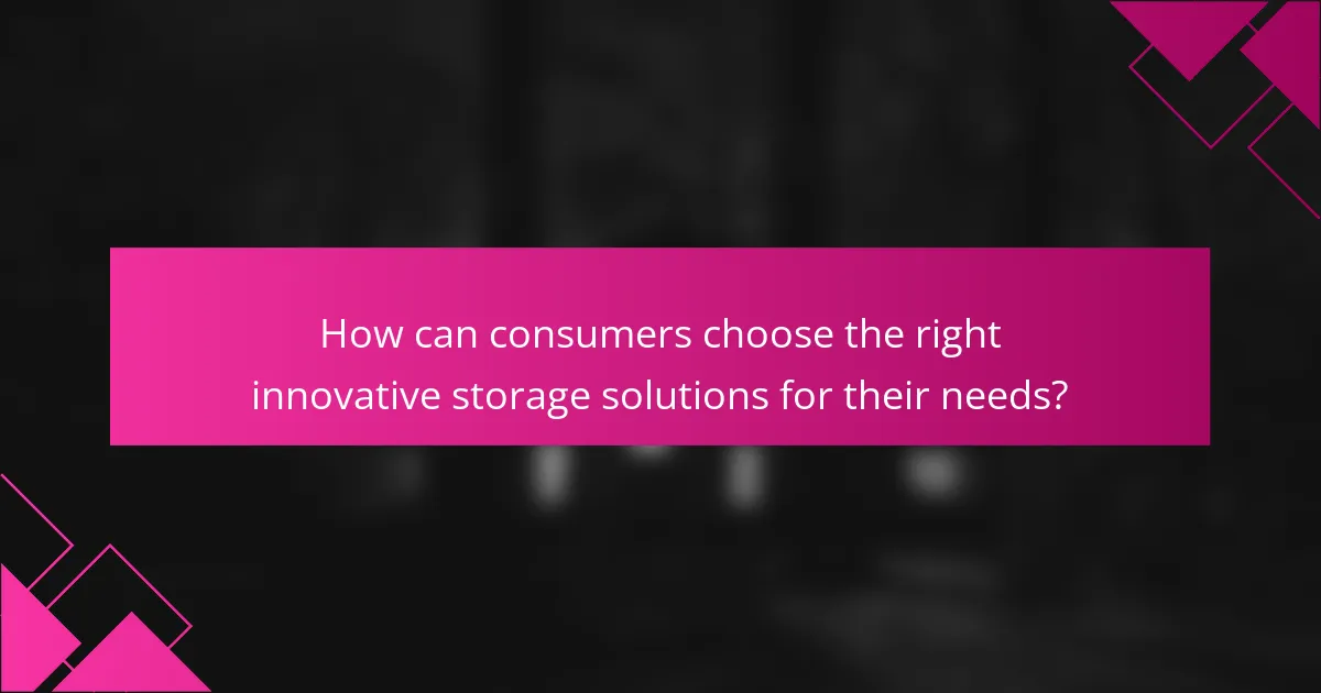 How can consumers choose the right innovative storage solutions for their needs?
