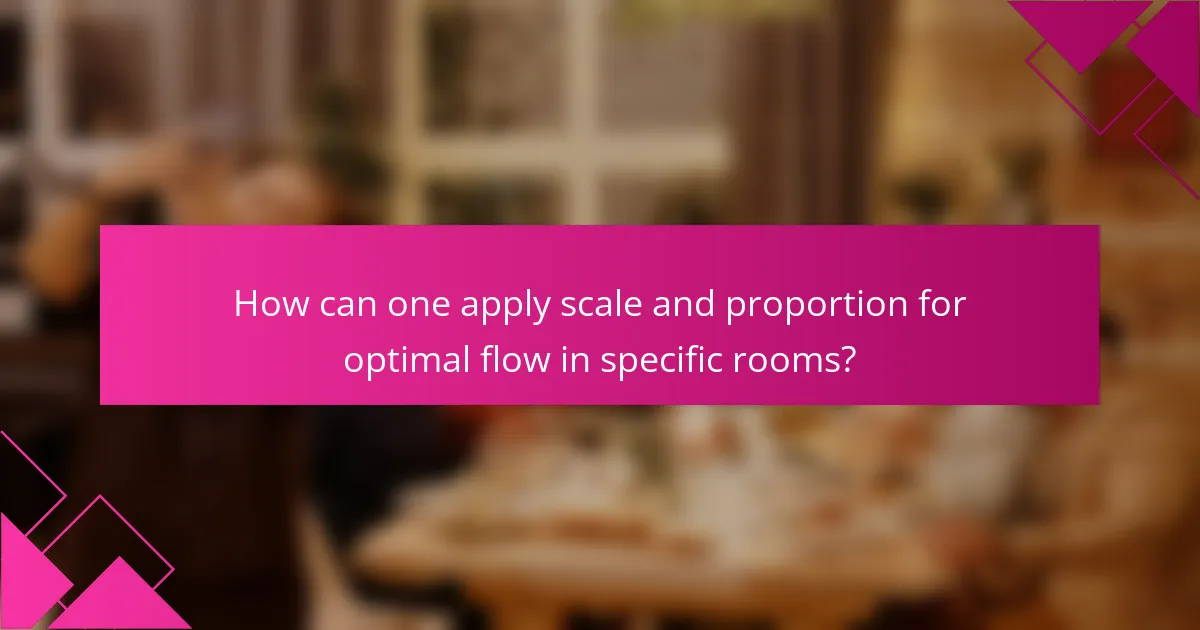 How can one apply scale and proportion for optimal flow in specific rooms?
