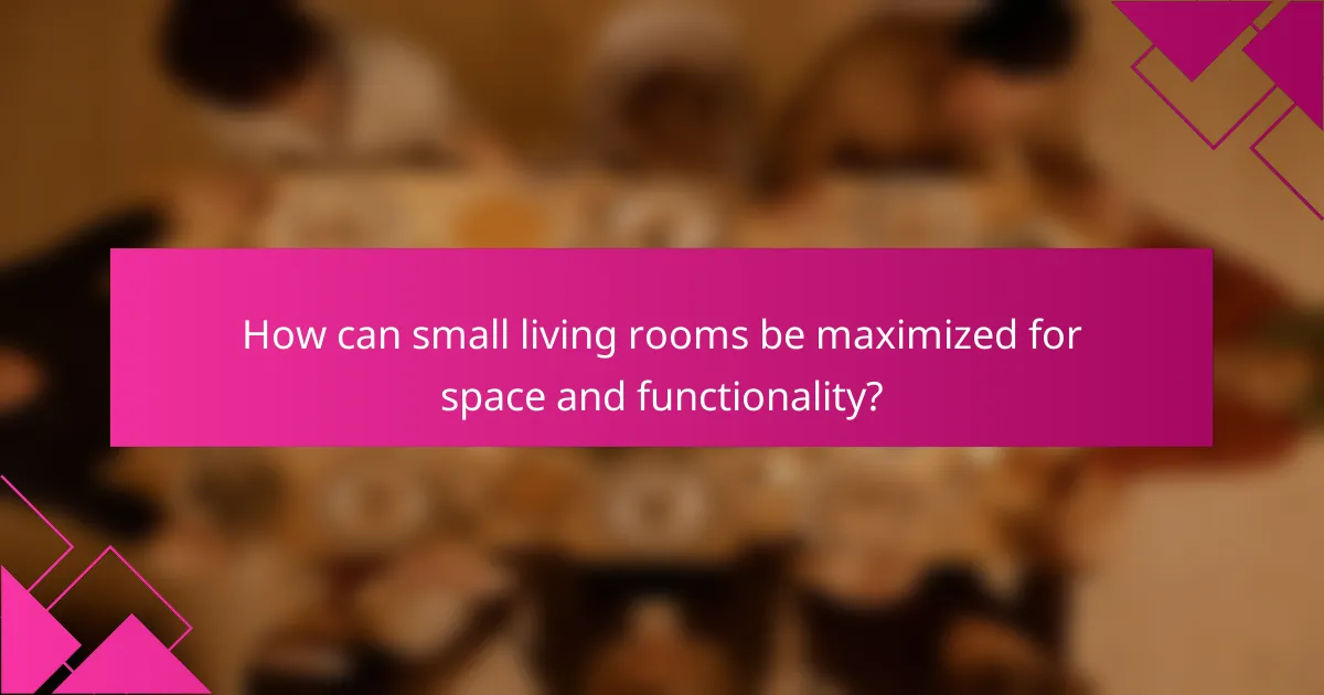 How can small living rooms be maximized for space and functionality?