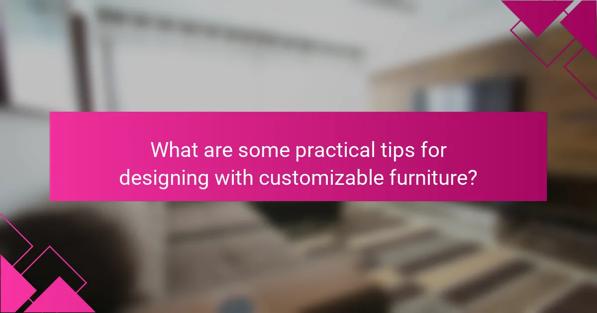 What are some practical tips for designing with customizable furniture?