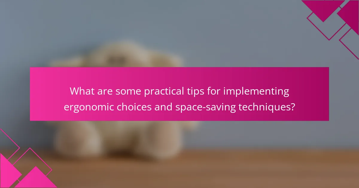 What are some practical tips for implementing ergonomic choices and space-saving techniques?