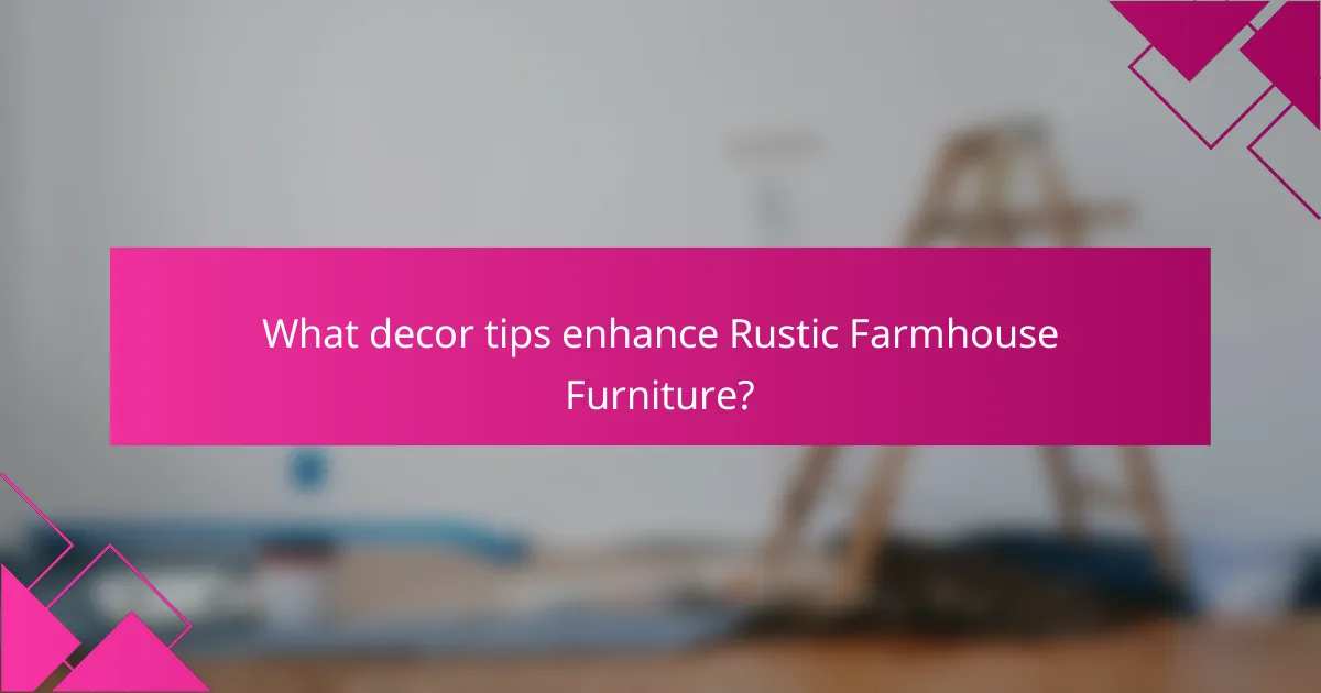 What decor tips enhance Rustic Farmhouse Furniture?