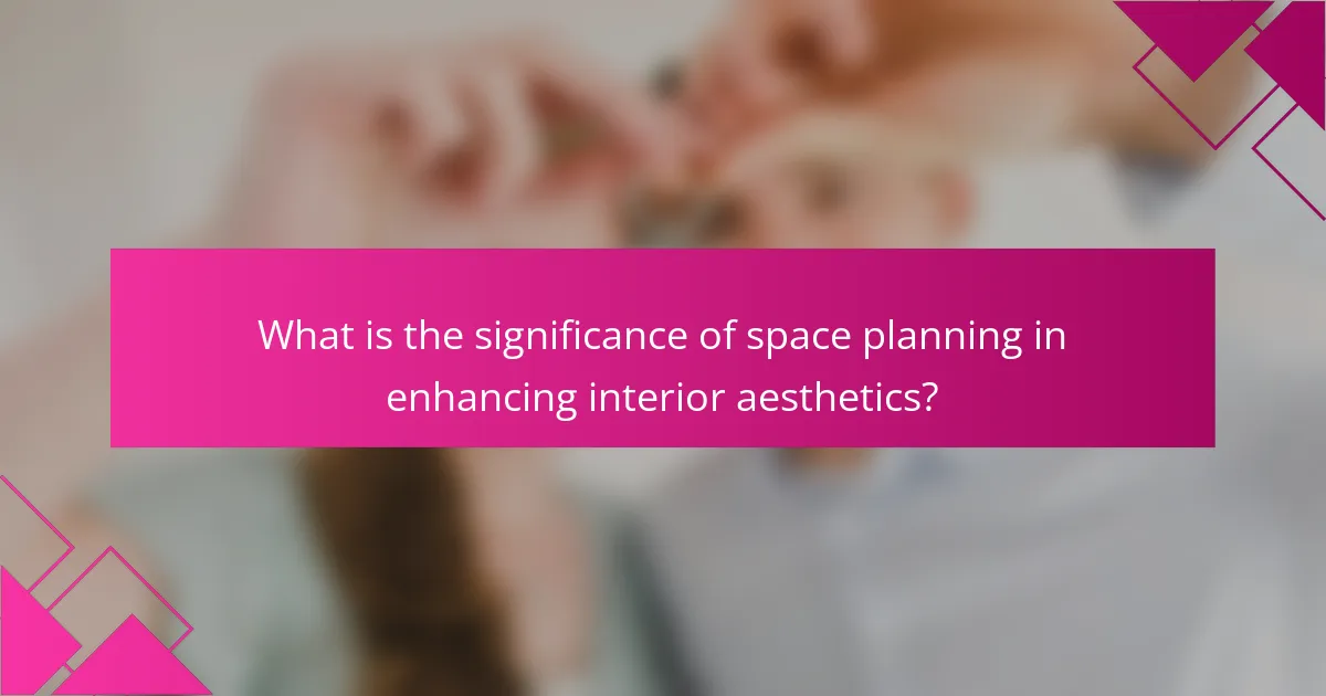 What is the significance of space planning in enhancing interior aesthetics?