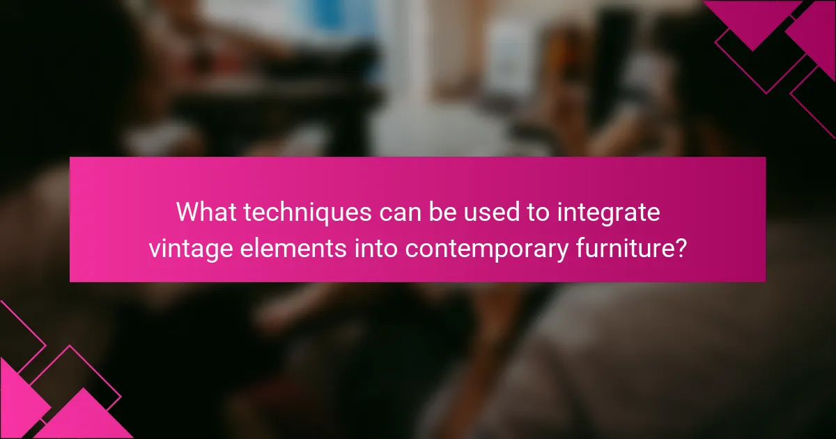 What techniques can be used to integrate vintage elements into contemporary furniture?